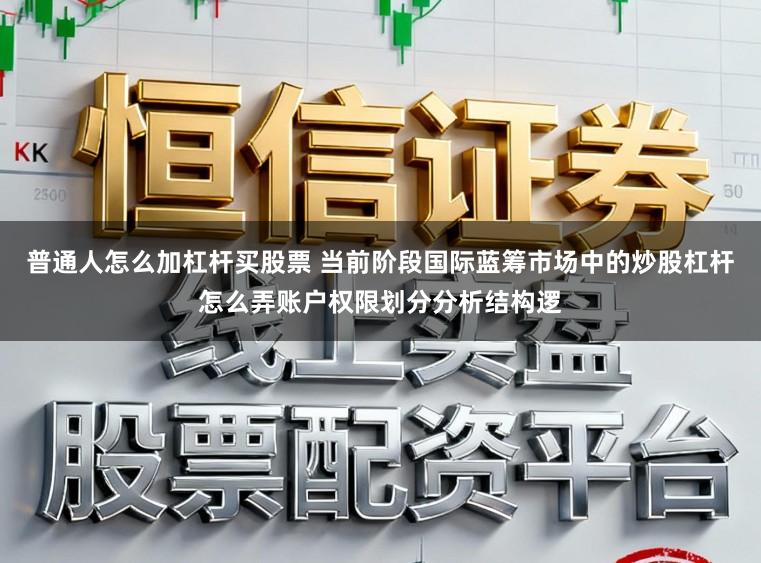 普通人怎么加杠杆买股票 当前阶段国际蓝筹市场中的炒股杠杆怎么弄账户权限划分分析结构逻