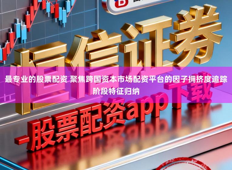 最专业的股票配资 聚焦跨国资本市场配资平台的因子拥挤度追踪阶段特征归纳