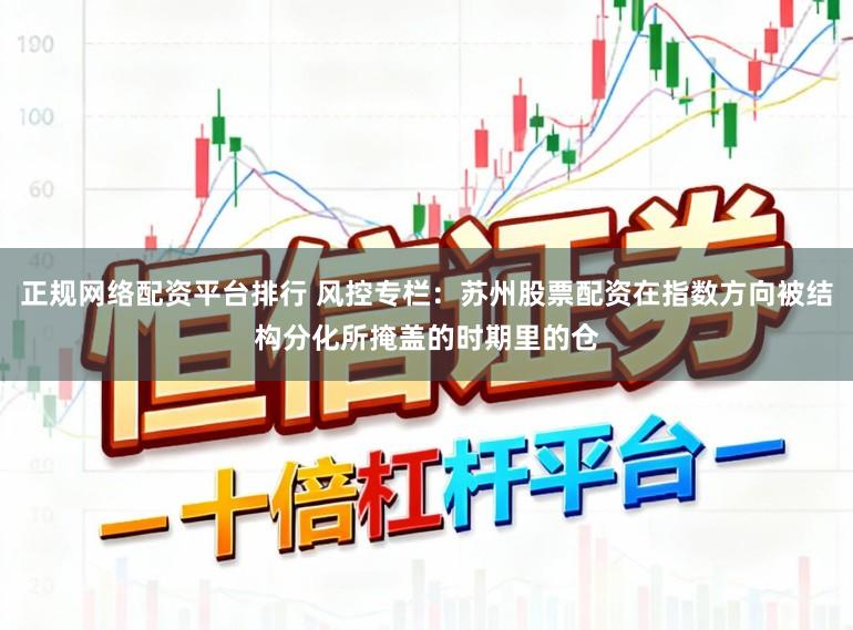 正规网络配资平台排行 风控专栏：苏州股票配资在指数方向被结构分化所掩盖的时期里的仓