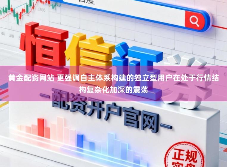 黄金配资网站 更强调自主体系构建的独立型用户在处于行情结构复杂化加深的震荡