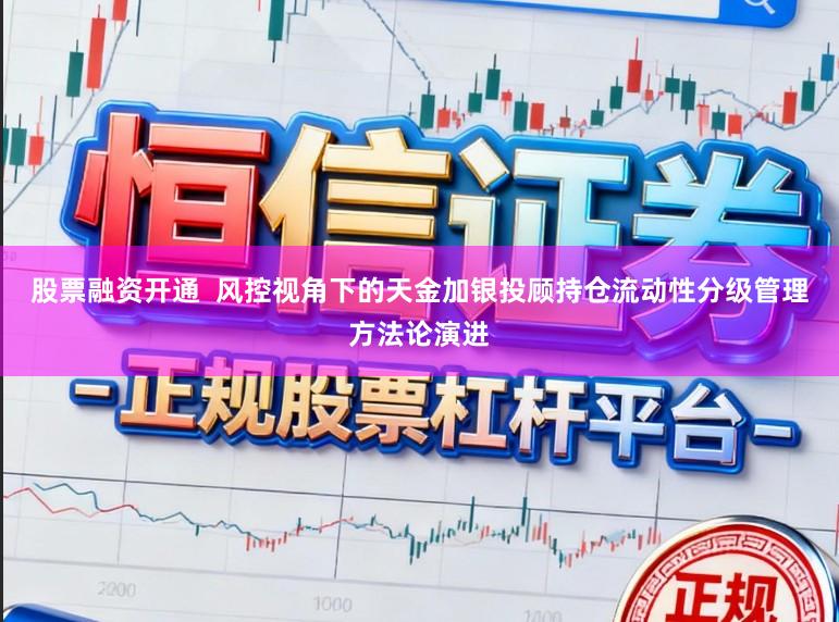 股票融资开通  风控视角下的天金加银投顾持仓流动性分级管理方法论演进