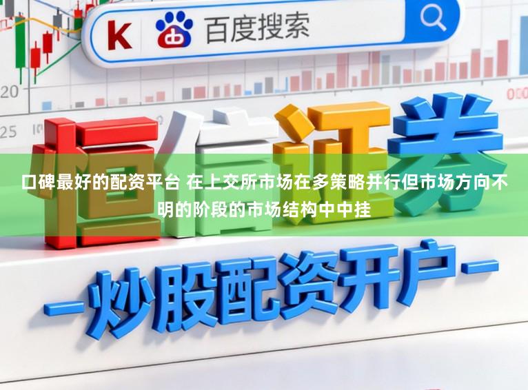 口碑最好的配资平台 在上交所市场在多策略并行但市场方向不明的阶段的市场结构中中挂