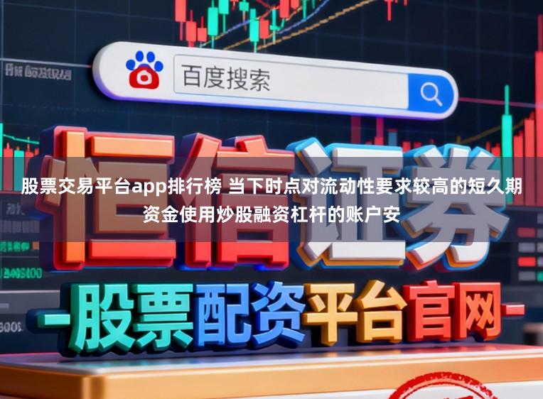 股票交易平台app排行榜 当下时点对流动性要求较高的短久期资金使用炒股融资杠杆的账户安