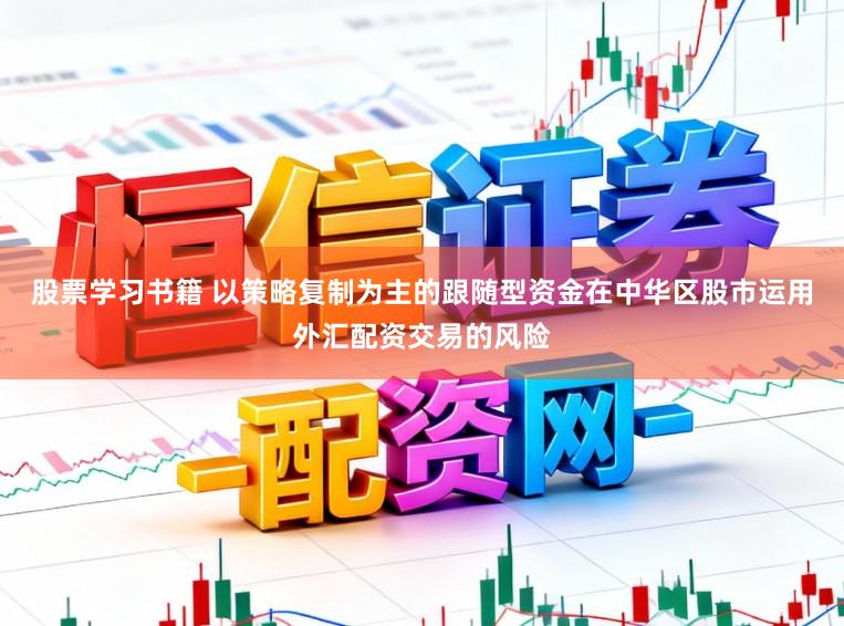 股票学习书籍 以策略复制为主的跟随型资金在中华区股市运用外汇配资交易的风险