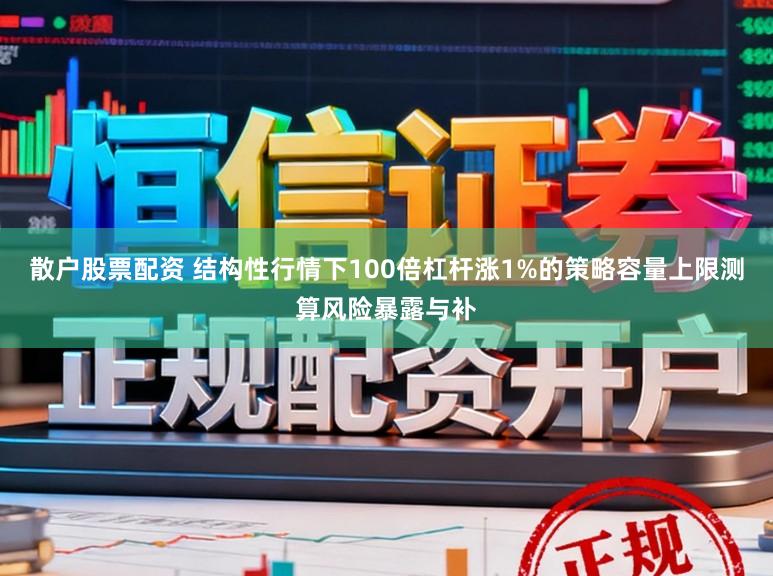 散户股票配资 结构性行情下100倍杠杆涨1%的策略容量上限测算风险暴露与补