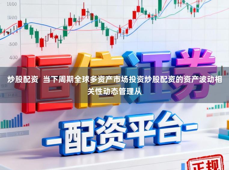 炒股配资  当下周期全球多资产市场投资炒股配资的资产波动相关性动态管理从