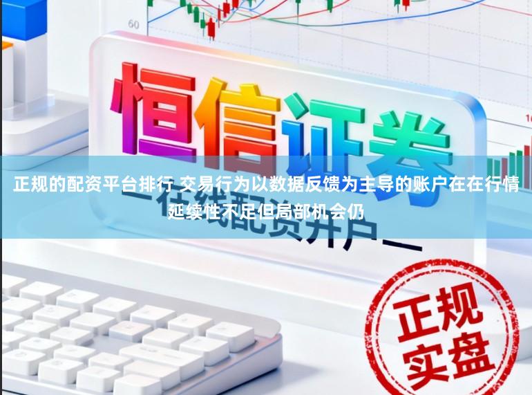 正规的配资平台排行 交易行为以数据反馈为主导的账户在在行情延续性不足但局部机会仍