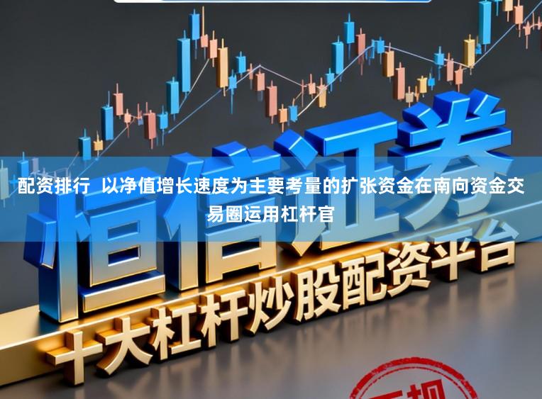 配资排行  以净值增长速度为主要考量的扩张资金在南向资金交易圈运用杠杆官