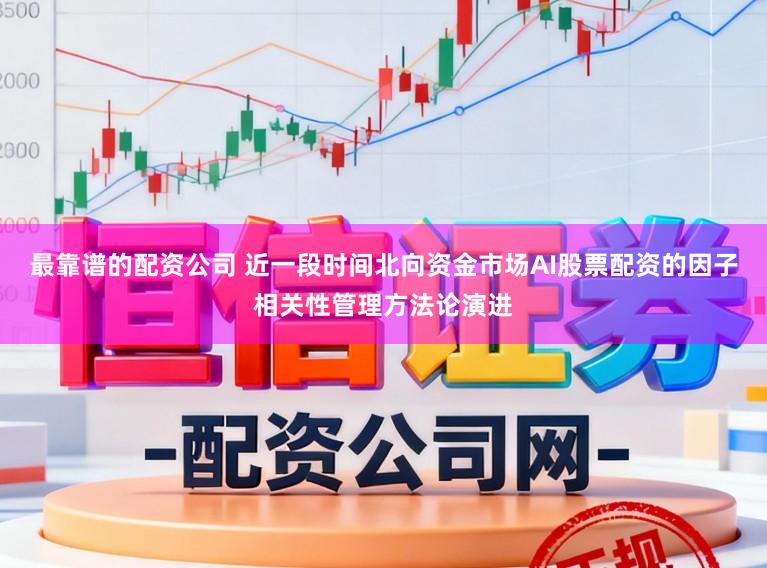 最靠谱的配资公司 近一段时间北向资金市场AI股票配资的因子相关性管理方法论演进