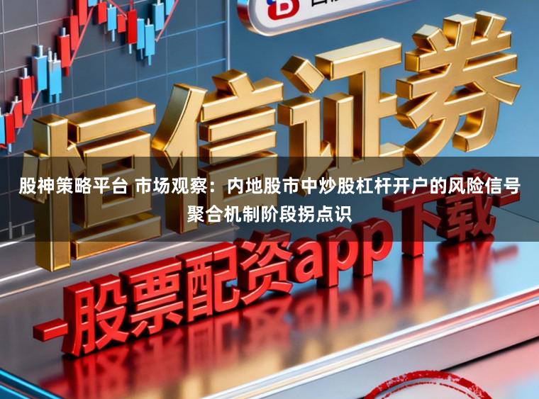 股神策略平台 市场观察：内地股市中炒股杠杆开户的风险信号聚合机制阶段拐点识