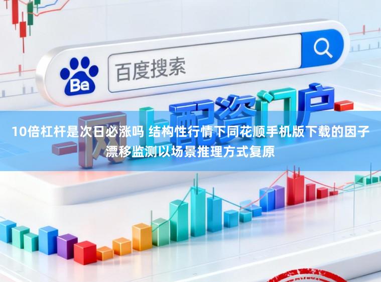10倍杠杆是次日必涨吗 结构性行情下同花顺手机版下载的因子漂移监测以场景推理方式复原