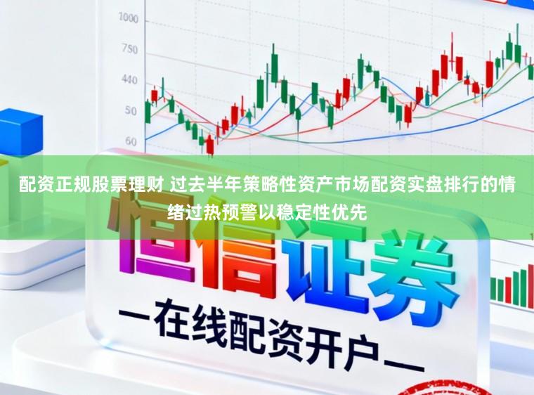 配资正规股票理财 过去半年策略性资产市场配资实盘排行的情绪过热预警以稳定性优先