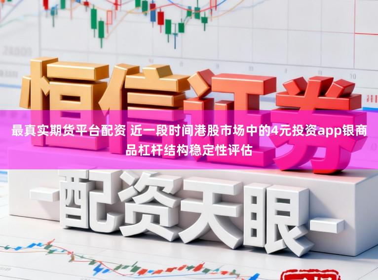 最真实期货平台配资 近一段时间港股市场中的4元投资app银商品杠杆结构稳定性评估