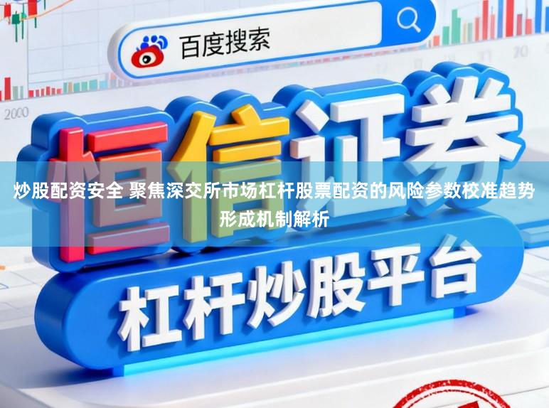 炒股配资安全 聚焦深交所市场杠杆股票配资的风险参数校准趋势形成机制解析