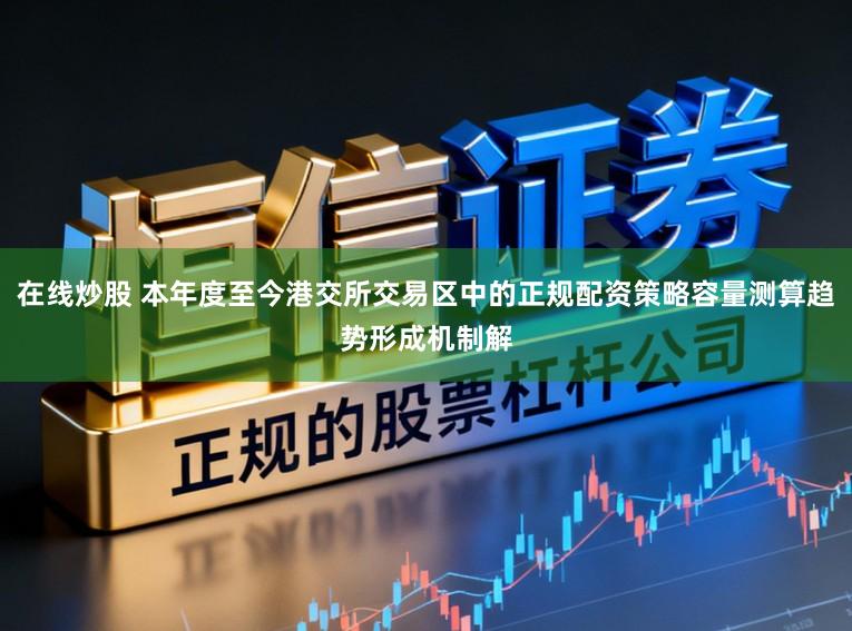 在线炒股 本年度至今港交所交易区中的正规配资策略容量测算趋势形成机制解