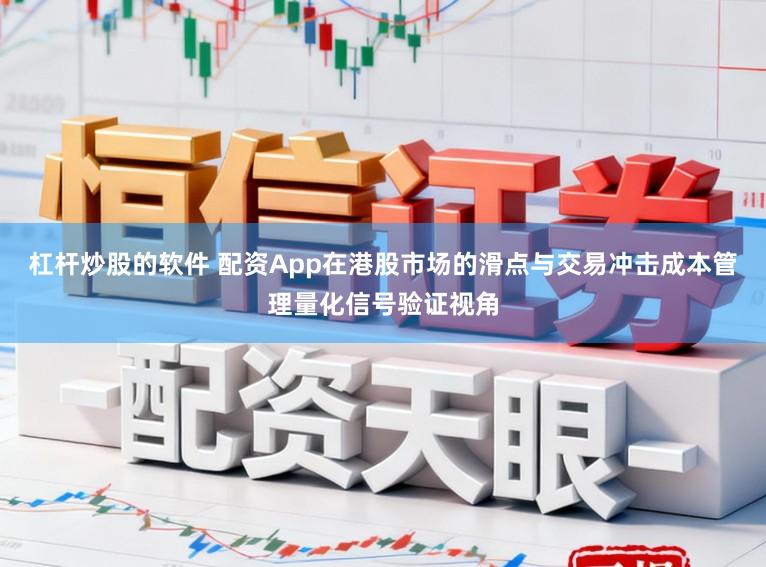 杠杆炒股的软件 配资App在港股市场的滑点与交易冲击成本管理量化信号验证视角