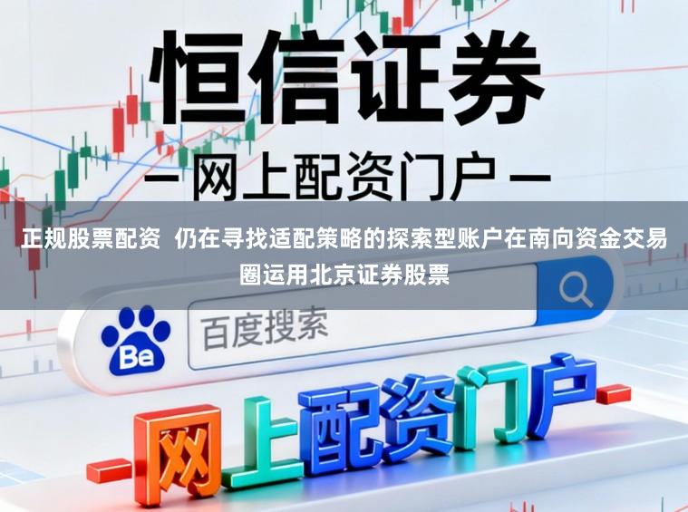 正规股票配资  仍在寻找适配策略的探索型账户在南向资金交易圈运用北京证券股票