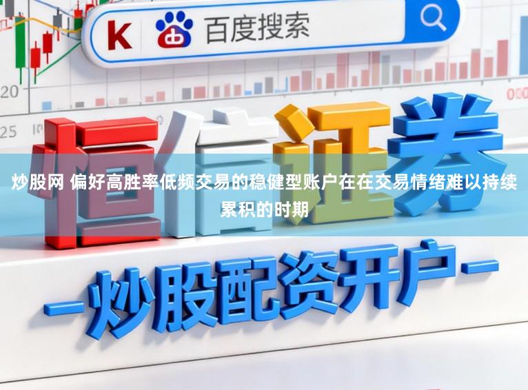 炒股网 偏好高胜率低频交易的稳健型账户在在交易情绪难以持续累积的时期