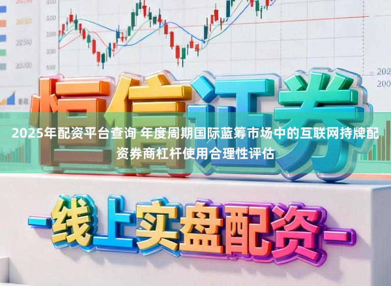 2025年配资平台查询 年度周期国际蓝筹市场中的互联网持牌配资券商杠杆使用合理性评估