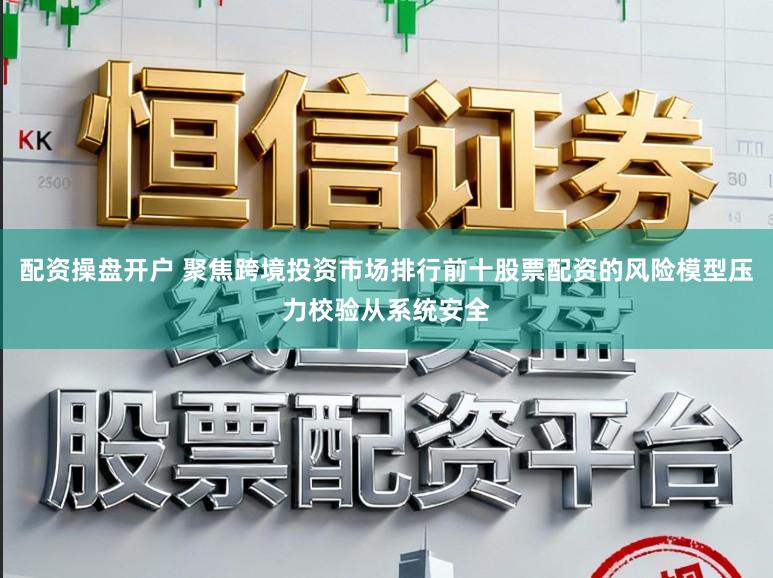 配资操盘开户 聚焦跨境投资市场排行前十股票配资的风险模型压力校验从系统安全