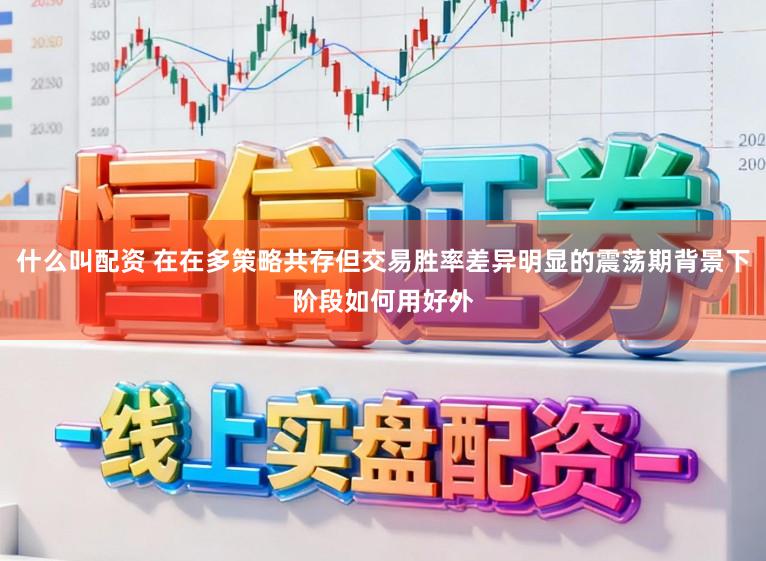 什么叫配资 在在多策略共存但交易胜率差异明显的震荡期背景下阶段如何用好外