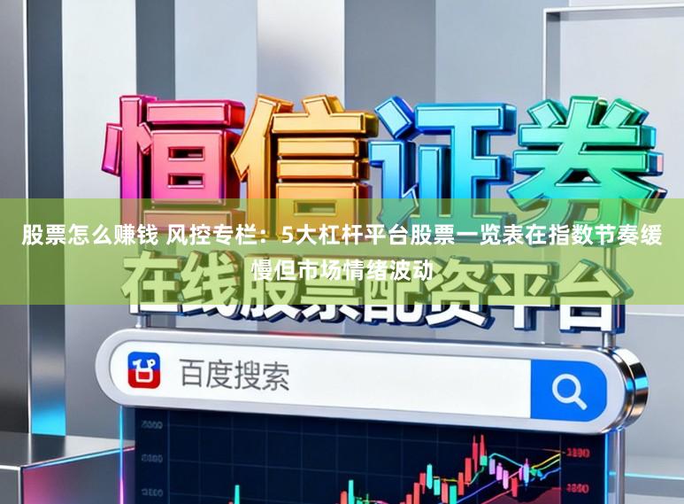 股票怎么赚钱 风控专栏：5大杠杆平台股票一览表在指数节奏缓慢但市场情绪波动
