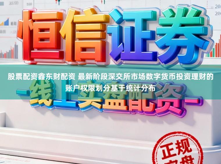 股票配资鑫东财配资 最新阶段深交所市场数字货币投资理财的账户权限划分基于统计分布