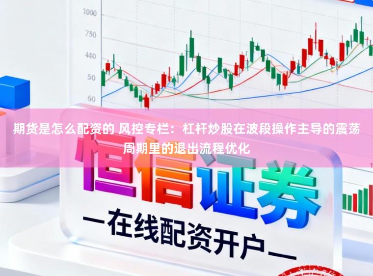 期货是怎么配资的 风控专栏：杠杆炒股在波段操作主导的震荡周期里的退出流程优化