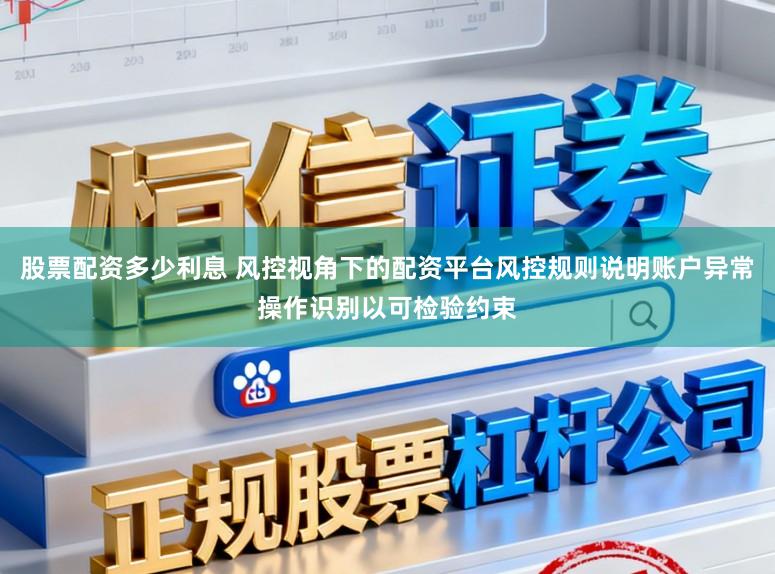 股票配资多少利息 风控视角下的配资平台风控规则说明账户异常操作识别以可检验约束
