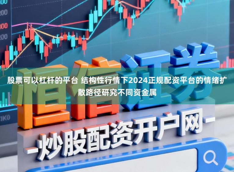 股票可以杠杆的平台 结构性行情下2024正规配资平台的情绪扩散路径研究不同资金属