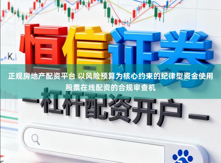 正规房地产配资平台 以风险预算为核心约束的纪律型资金使用股票在线配资的合规审查机