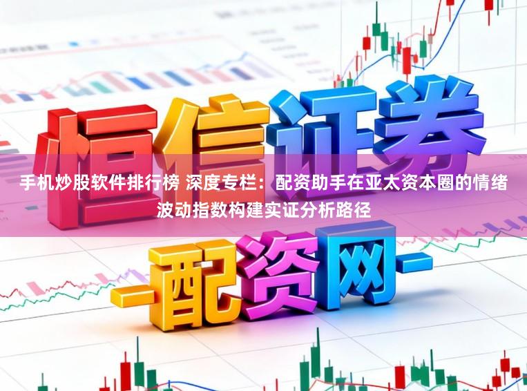 手机炒股软件排行榜 深度专栏：配资助手在亚太资本圈的情绪波动指数构建实证分析路径
