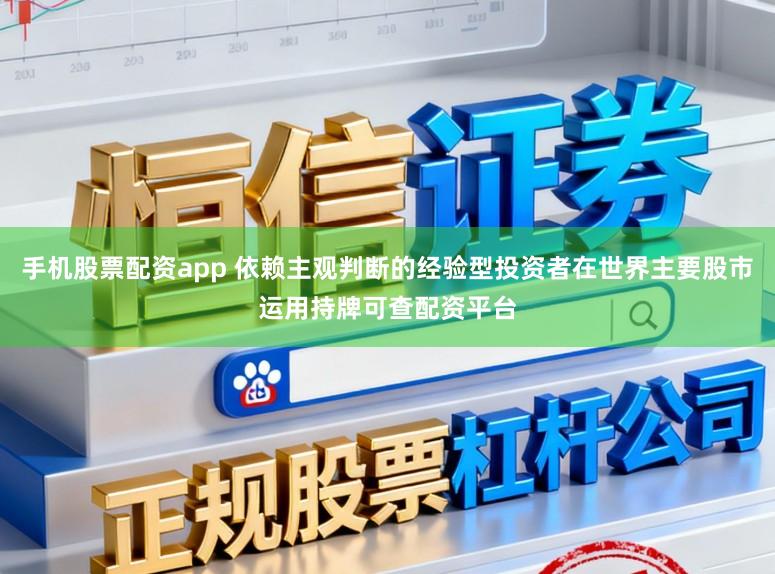 手机股票配资app 依赖主观判断的经验型投资者在世界主要股市运用持牌可查配资平台